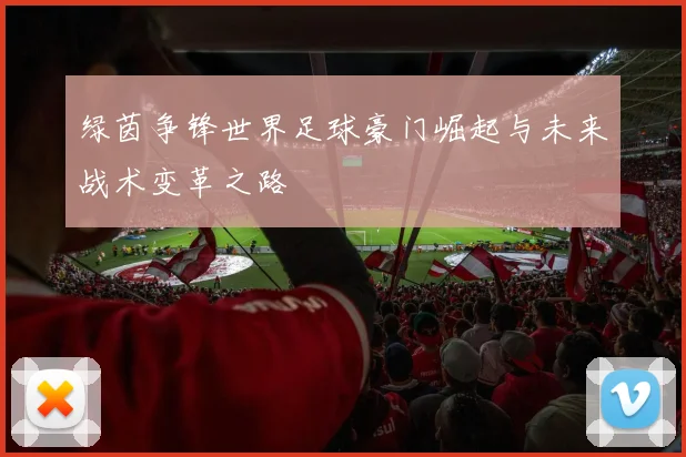 绿茵争锋世界足球豪门崛起与未来战术变革之路