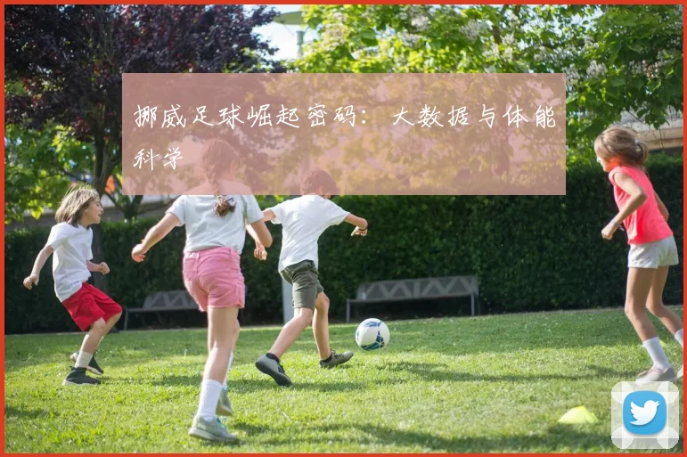 挪威足球崛起密码：大数据与体能科学