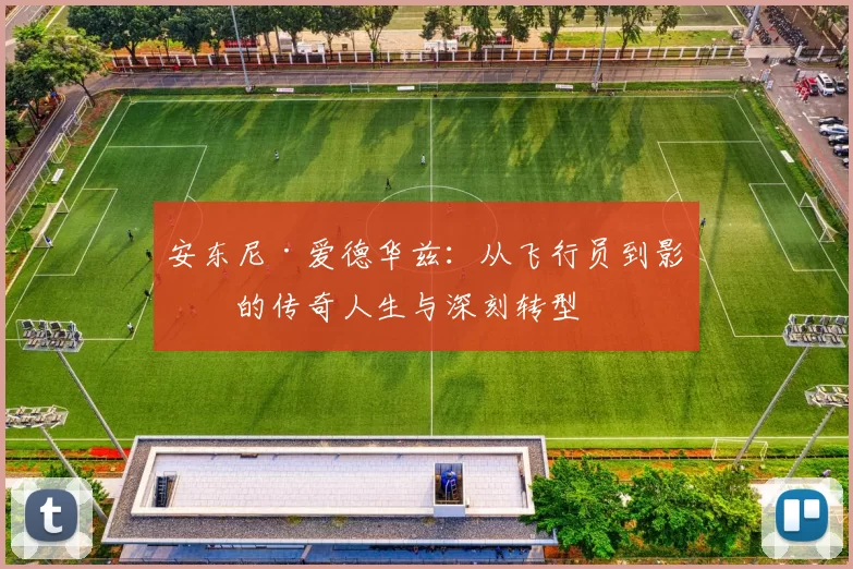 安东尼·爱德华兹：从飞行员到影星的传奇人生与深刻转型