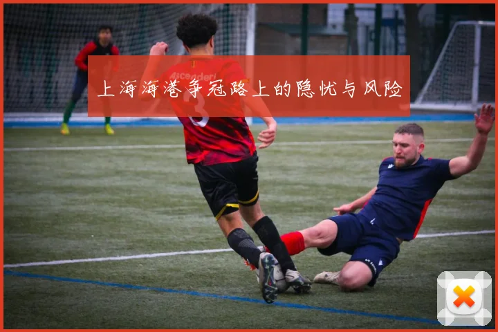 上海海港争冠路上的隐忧与风险