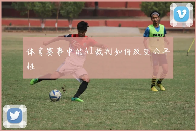 体育赛事中的AI裁判如何改变公平性