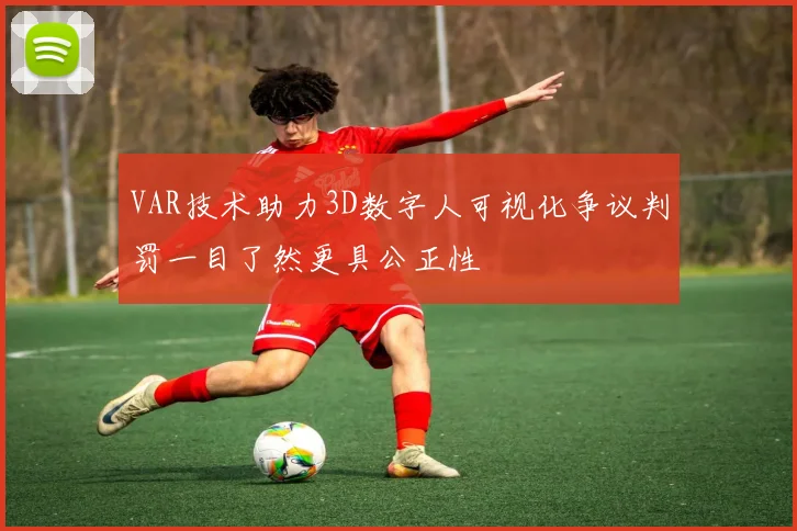 VAR技术助力3D数字人可视化争议判罚一目了然更具公正性
