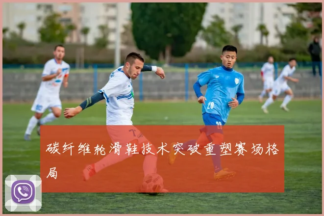 碳纤维轮滑鞋技术突破重塑赛场格局