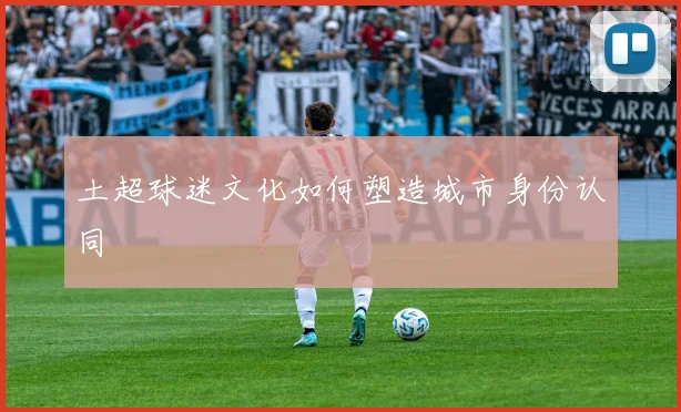 土超球迷文化如何塑造城市身份认同