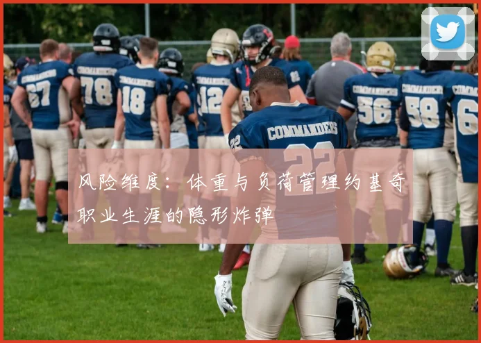 风险维度：体重与负荷管理约基奇职业生涯的隐形炸弹