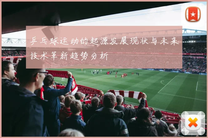 乒乓球运动的起源发展现状与未来技术革新趋势分析