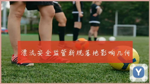 漂流安全监管新规落地影响几何