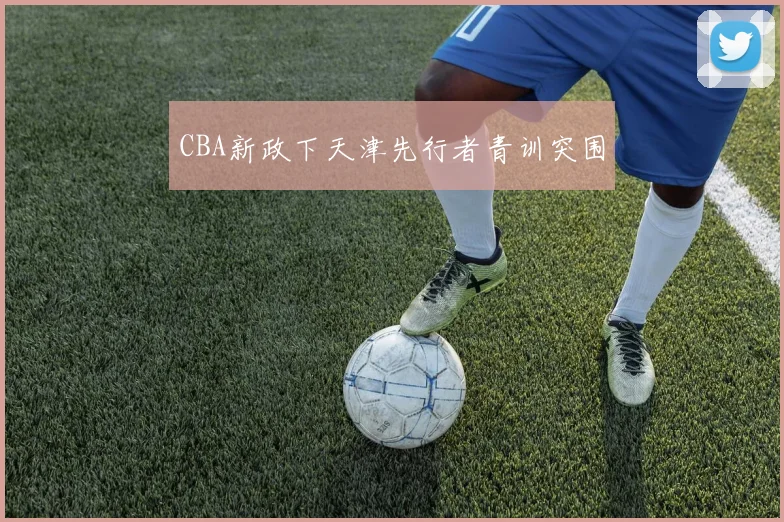 CBA新政下天津先行者青训突围