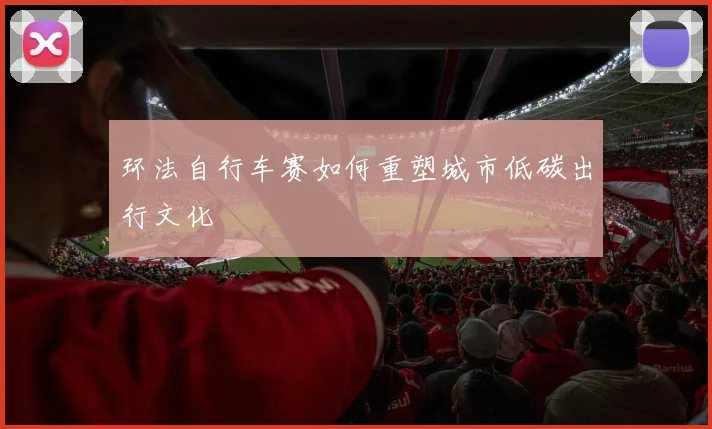 环法自行车赛如何重塑城市低碳出行文化
